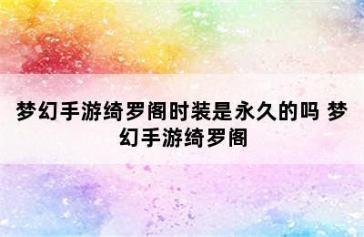 梦幻手游绮罗阁时装是永久的吗 梦幻手游绮罗阁